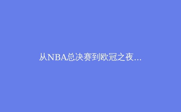 从NBA总决赛到欧冠之夜：数字化时代体育产业的变革与机遇