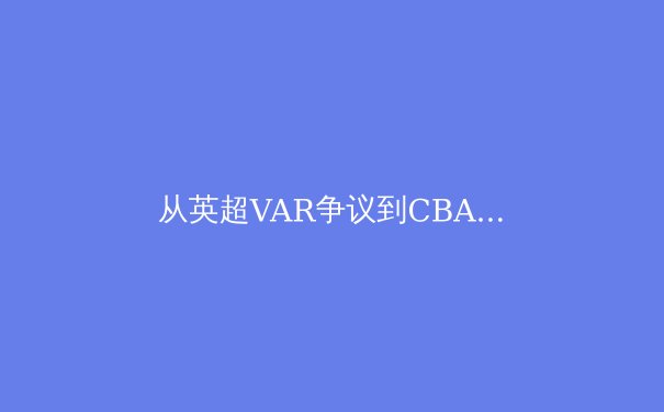 从英超VAR争议到CBA裁判改革：科技如何重塑现代体育公平性